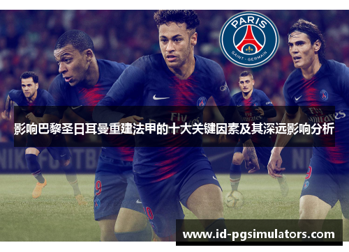 影响巴黎圣日耳曼重建法甲的十大关键因素及其深远影响分析