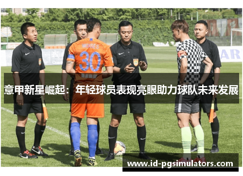 意甲新星崛起：年轻球员表现亮眼助力球队未来发展