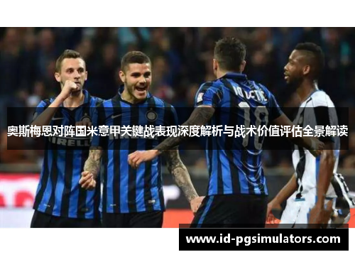 奥斯梅恩对阵国米意甲关键战表现深度解析与战术价值评估全景解读