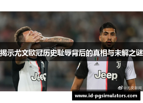 揭示尤文欧冠历史耻辱背后的真相与未解之谜