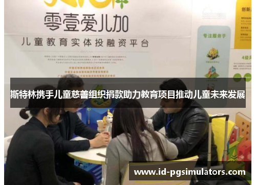 斯特林携手儿童慈善组织捐款助力教育项目推动儿童未来发展