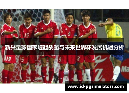 新兴足球国家崛起战略与未来世界杯发展机遇分析