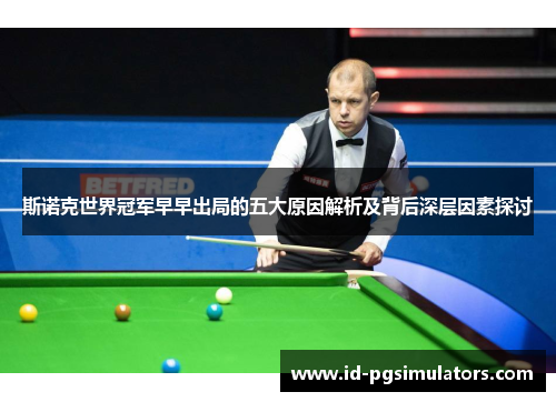 斯诺克世界冠军早早出局的五大原因解析及背后深层因素探讨