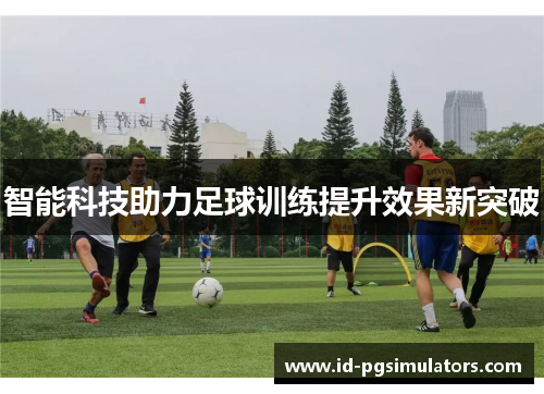 智能科技助力足球训练提升效果新突破