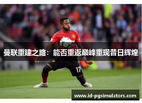 曼联重建之路：能否重返巅峰重现昔日辉煌