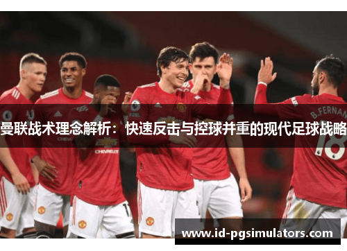 曼联战术理念解析：快速反击与控球并重的现代足球战略