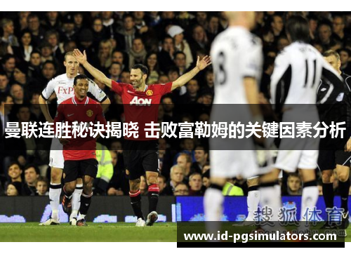 曼联连胜秘诀揭晓 击败富勒姆的关键因素分析
