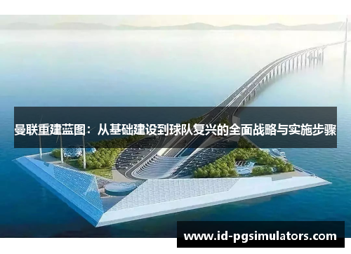 曼联重建蓝图：从基础建设到球队复兴的全面战略与实施步骤