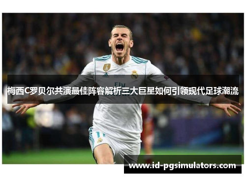 梅西C罗贝尔共演最佳阵容解析三大巨星如何引领现代足球潮流