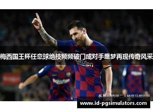梅西国王杯任意球绝技频频破门成对手噩梦再现传奇风采
