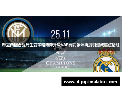 欧冠两回合战局生变策略博弈升级VAR判罚争议再度引爆成焦点话题