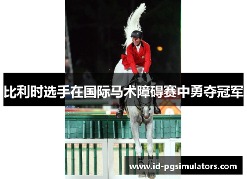 比利时选手在国际马术障碍赛中勇夺冠军