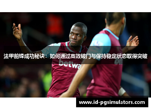 法甲前锋成功秘诀：如何通过高效破门与保持稳定状态取得突破