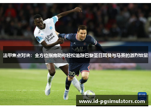 法甲焦点对决:全方位指南助你轻松追踪巴黎圣日耳曼与马赛的激烈较量 法甲焦点对决:全方位指南助你轻松追踪巴黎圣日耳曼与马赛的激烈较量