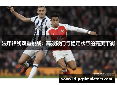 法甲锋线双重挑战：高效破门与稳定状态的完美平衡