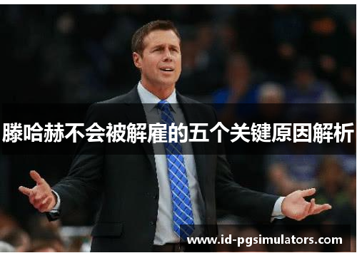 滕哈赫不会被解雇的五个关键原因解析