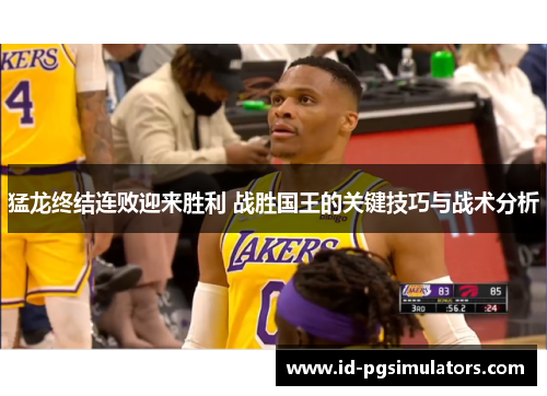 猛龙终结连败迎来胜利 战胜国王的关键技巧与战术分析 猛龙终结连败迎来胜利 战胜国王的关键技巧与战术分析
