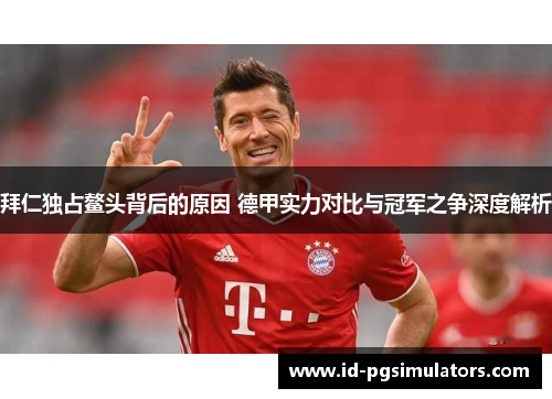 拜仁独占鳌头背后的原因 德甲实力对比与冠军之争深度解析